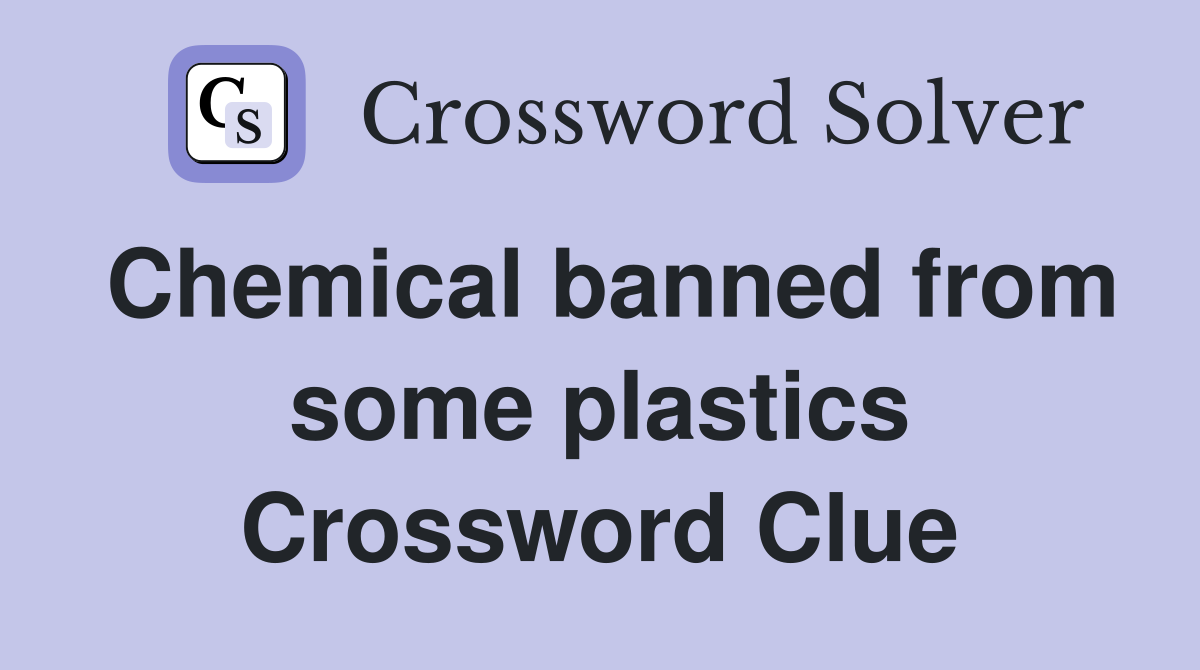 Chemical banned from some plastics Crossword Clue