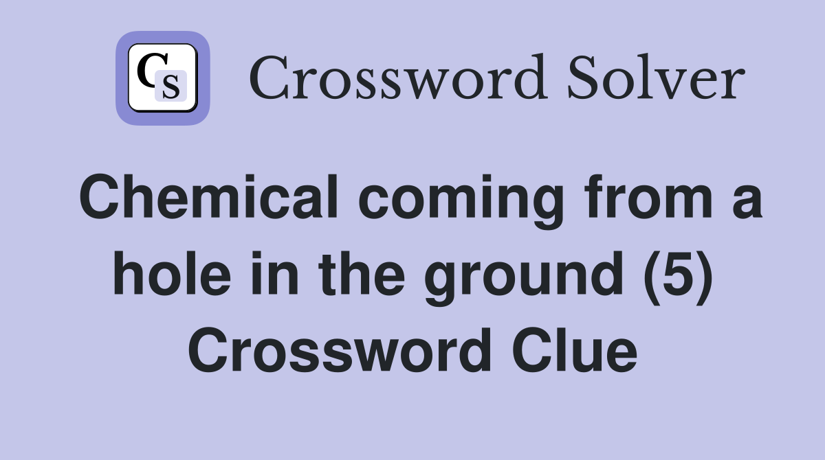 Chemical coming from a hole in the ground (5) Crossword Clue