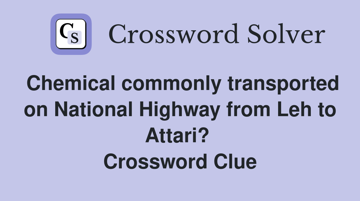 Chemical commonly transported on National Highway from Leh to Attari?  Crossword Clue