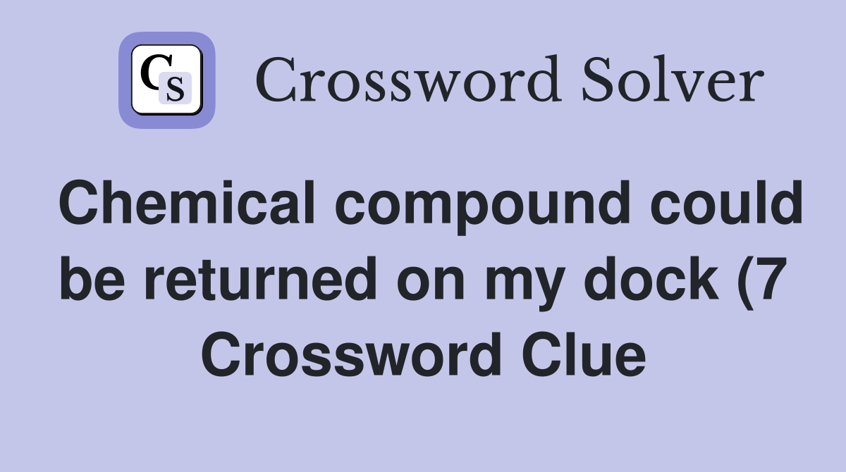 Chemical compound could be returned on my dock (7) Crossword Clue Chemical compound could be returned on my dock (7) Crossword Clue