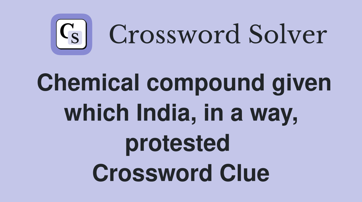 Chemical compound given which India, in a way, protested  Crossword Clue