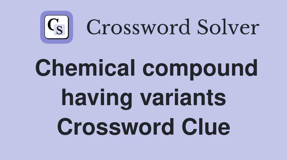 Chemical compound having variants Crossword Clue