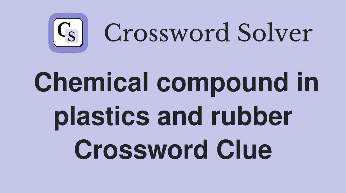 Chemical compound in plastics and rubber Crossword Clue