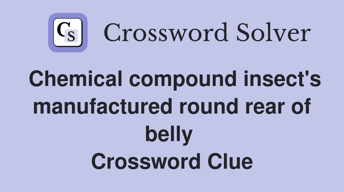 Chemical compound insect's manufactured round rear of belly  Crossword Clue
