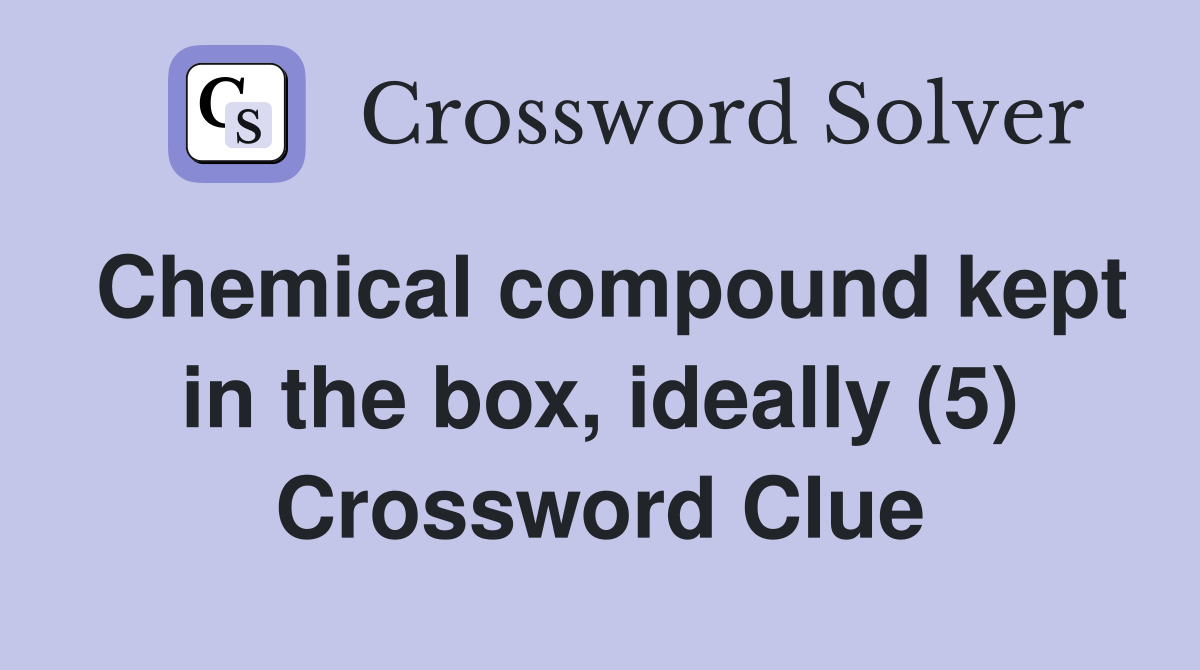 Chemical compound kept in the box, ideally (5) Crossword Clue