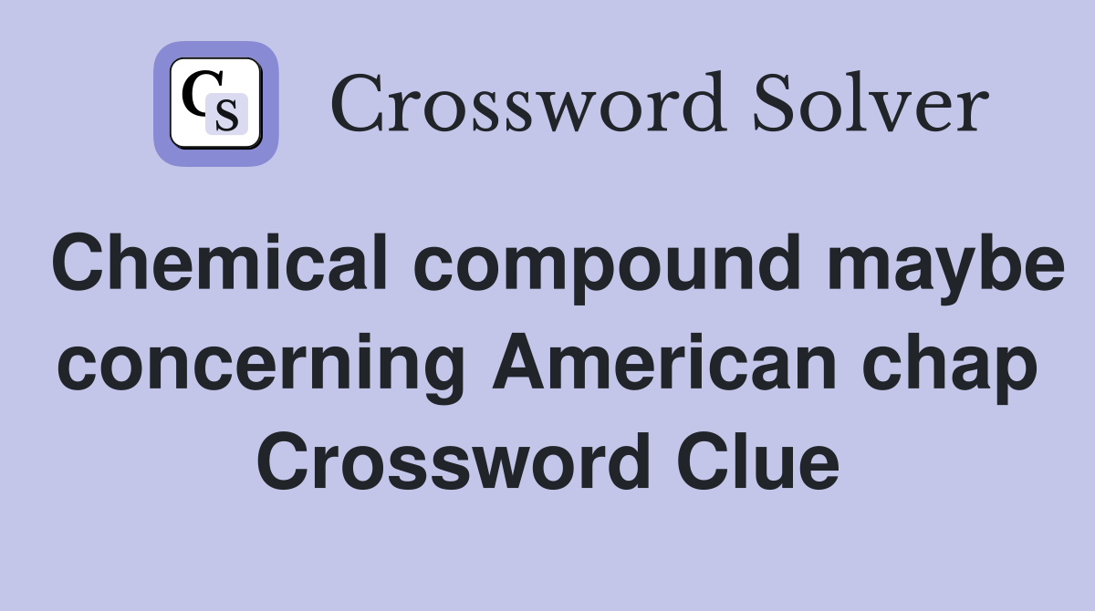 Chemical compound maybe concerning American chap Crossword Clue