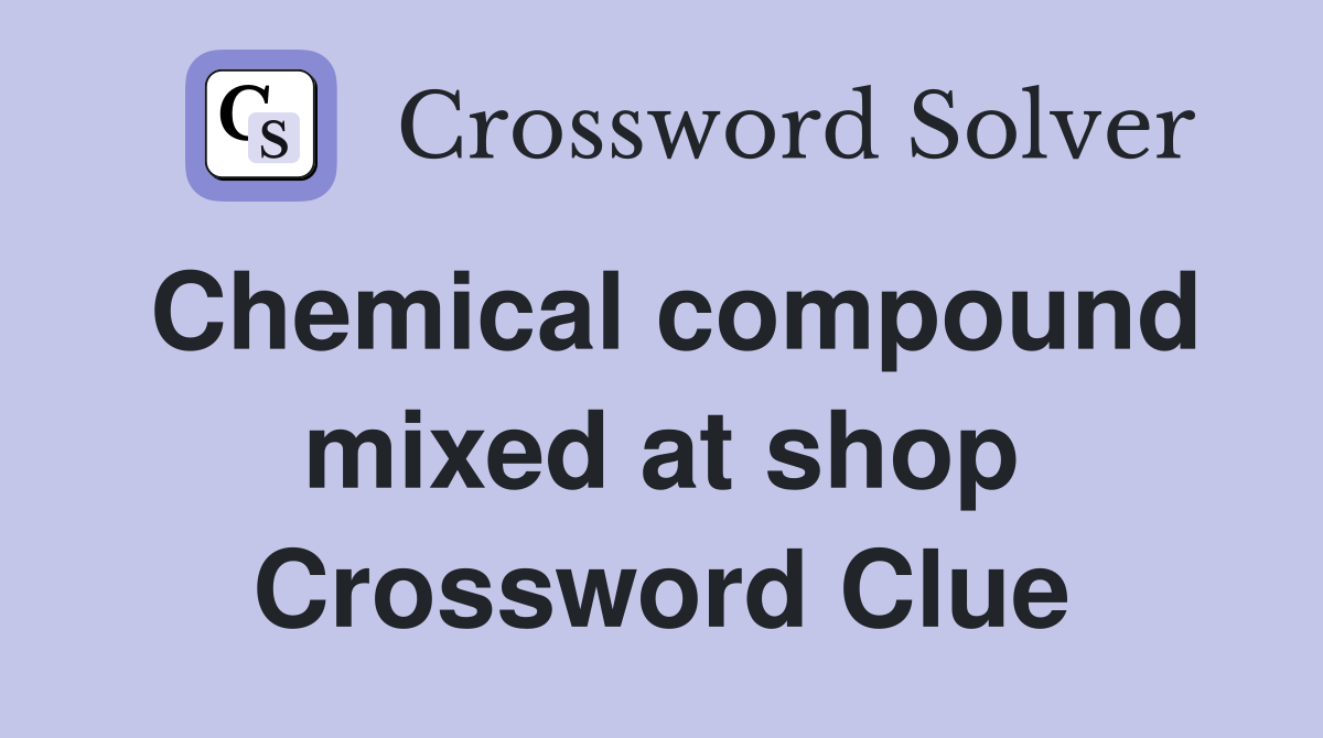 Chemical compound mixed at shop Crossword Clue