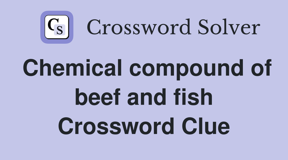 Chemical compound of beef and fish Crossword Clue