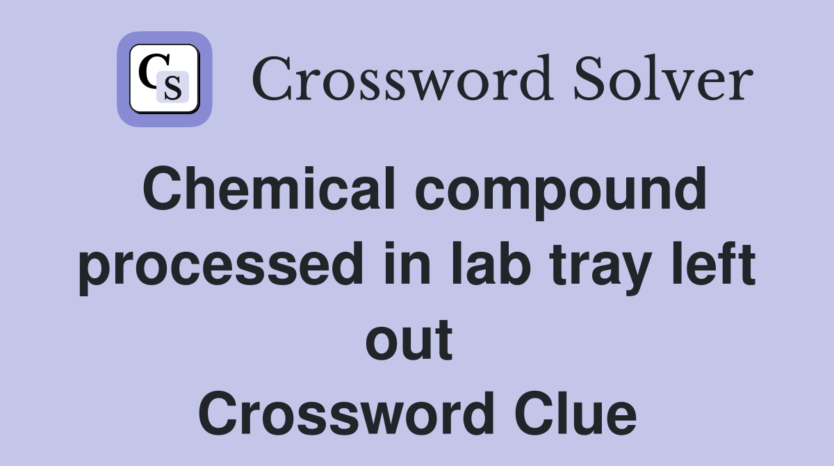 Chemical compound processed in lab tray left out  Crossword Clue