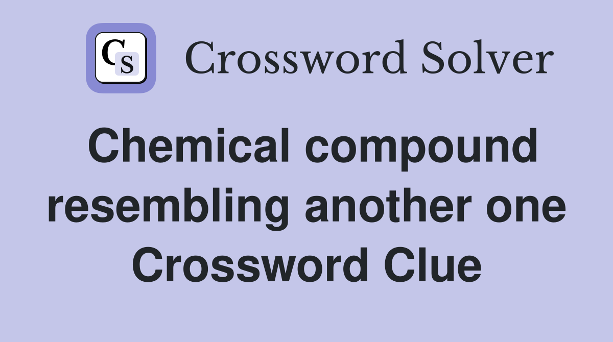 Chemical compound resembling another one Crossword Clue