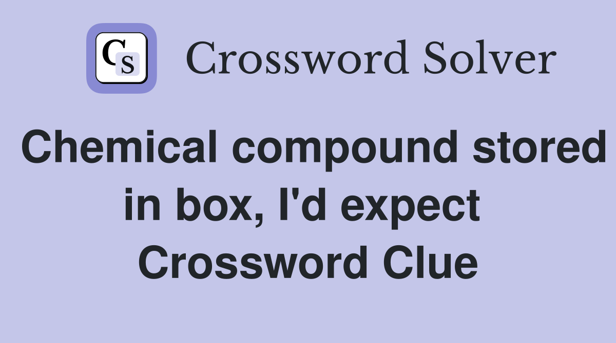 Chemical compound stored in box, I'd expect  Crossword Clue