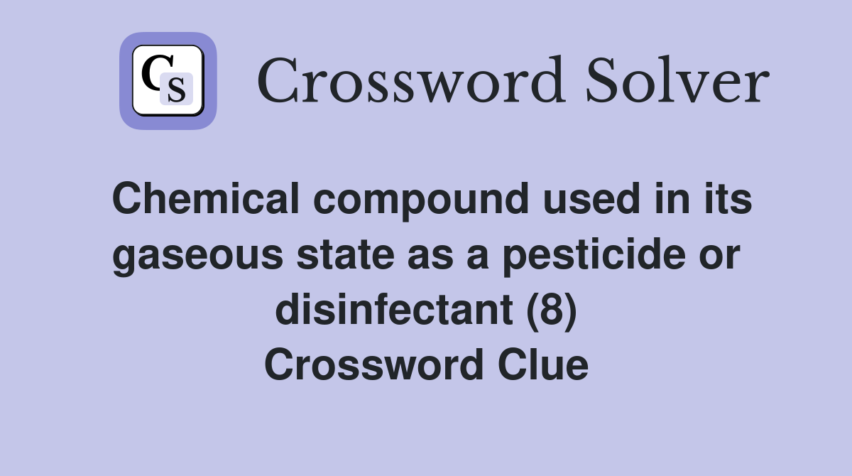 Chemical compound used in its gaseous state as a pesticide or disinfectant (8) Crossword Clue