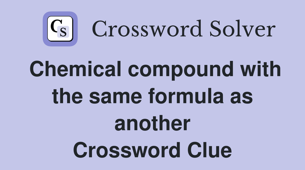Chemical compound with the same formula as another Crossword Clue
