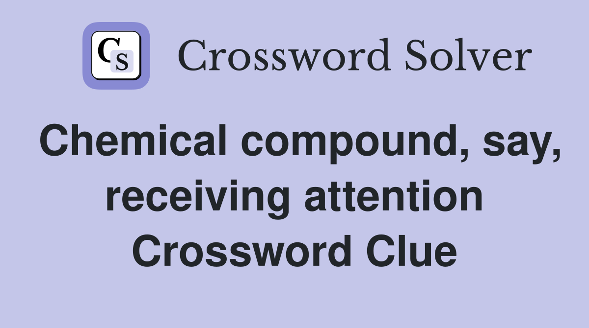 Chemical compound, say, receiving attention Crossword Clue