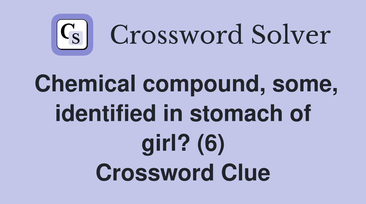 Chemical compound, some, identified in stomach of girl? (6) Crossword Clue