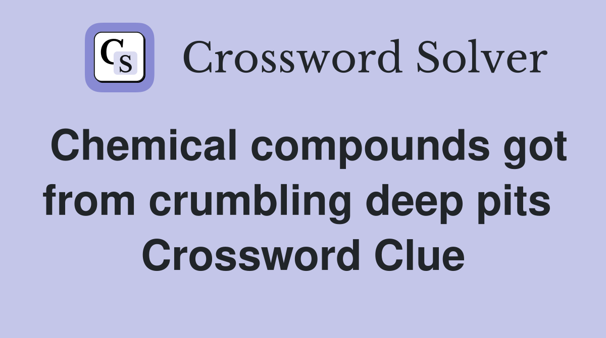 Chemical compounds got from crumbling deep pits  Crossword Clue