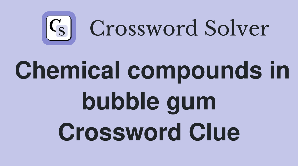 Chemical compounds in bubble gum Crossword Clue