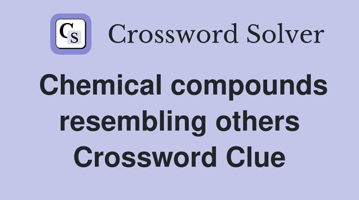 Chemical compounds resembling others Crossword Clue