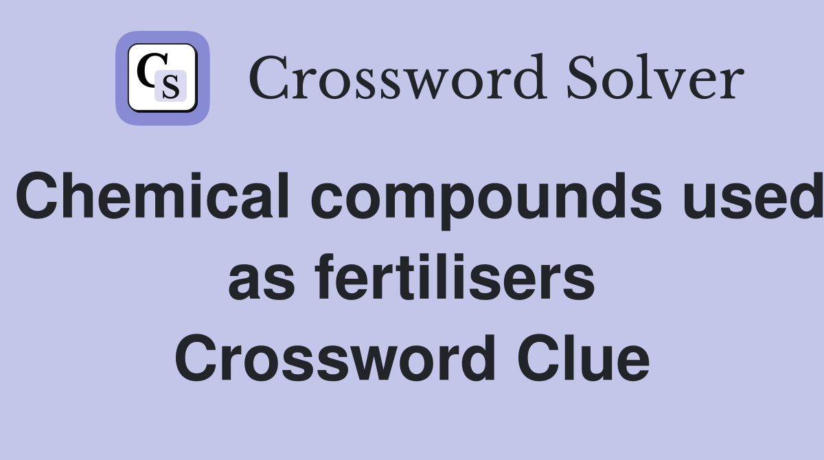 Chemical compounds used as fertilisers Crossword Clue