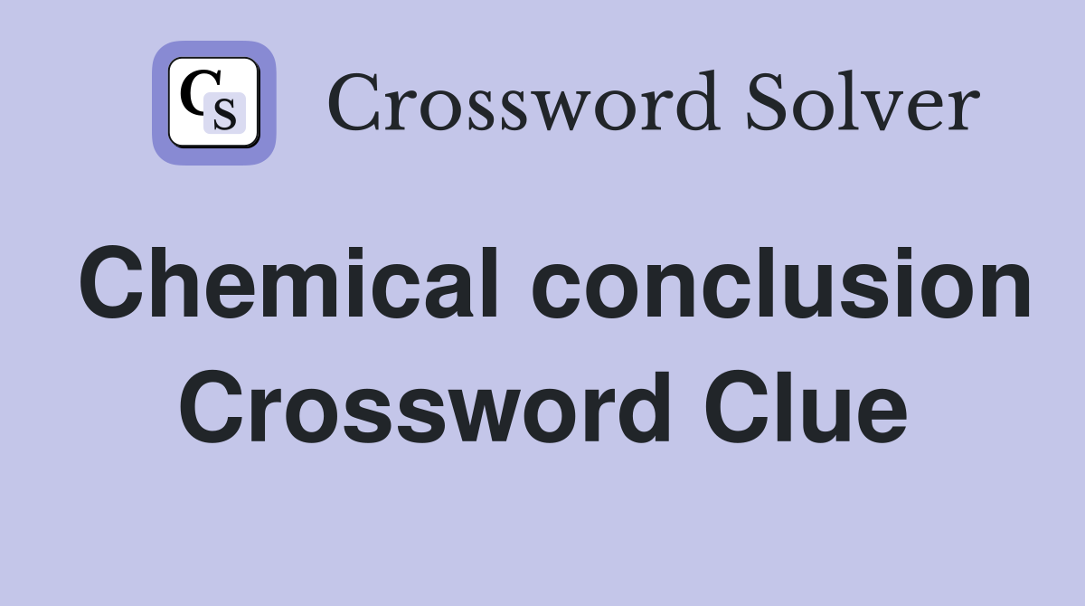 Chemical conclusion Crossword Clue