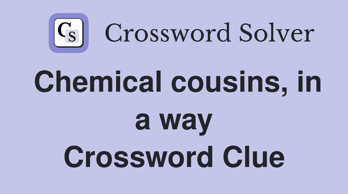 Chemical cousins, in a way Crossword Clue