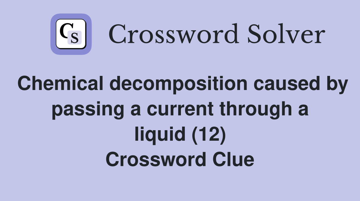 Chemical decomposition caused by passing a current through a liquid (12) Crossword Clue