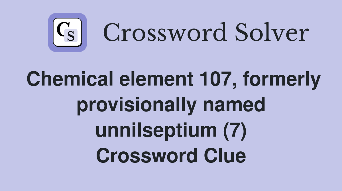 Chemical element 107, formerly provisionally named unnilseptium (7) Crossword Clue