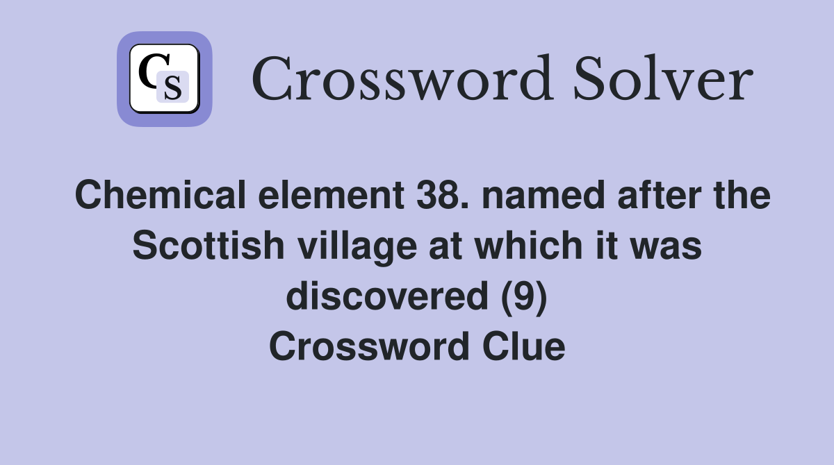 Chemical element 38. named after the Scottish village at which it was discovered (9) Crossword Clue