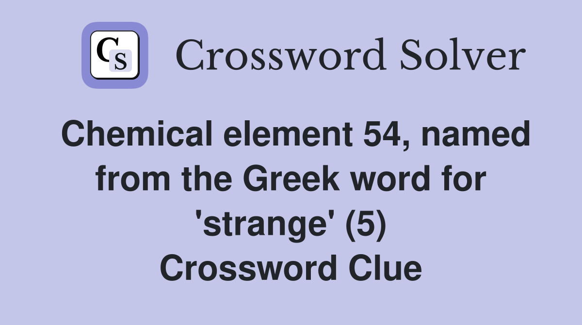 Chemical element 54, named from the Greek word for 'strange' (5) Crossword Clue