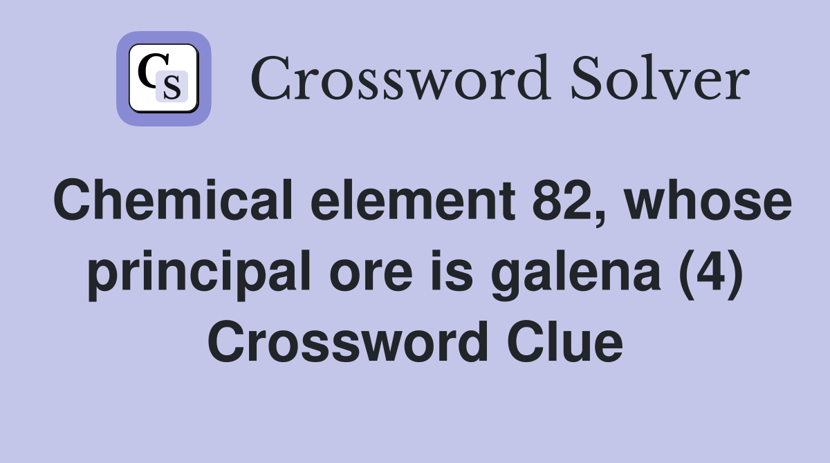 Chemical element 82, whose principal ore is galena (4) Crossword Clue