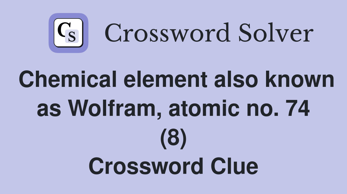 Chemical element also known as Wolfram, atomic no. 74 (8) Crossword Clue
