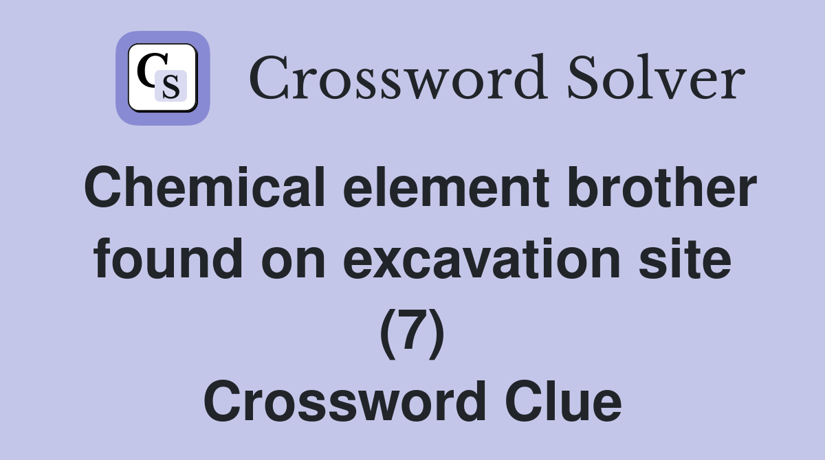 Chemical element brother found on excavation site (7) Crossword Clue