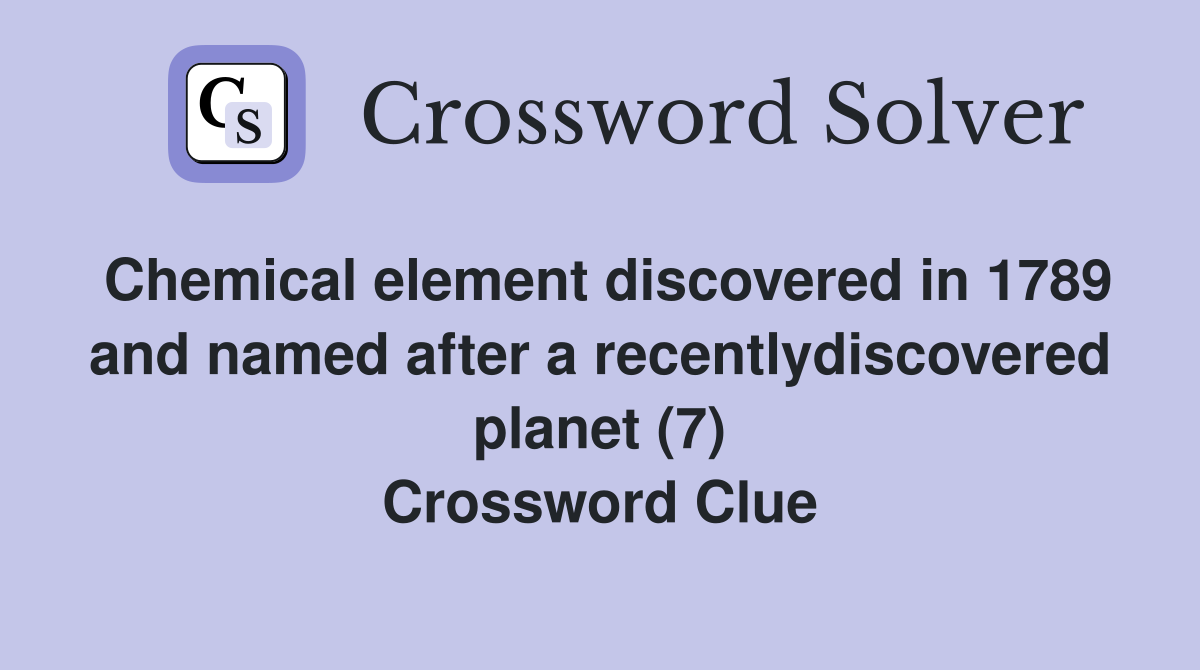 Chemical element discovered in 1789 and named after a recentlydiscovered planet (7) Crossword Clue