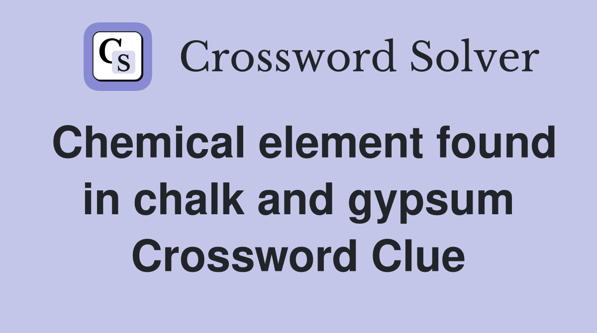 Chemical element found in chalk and gypsum Crossword Clue