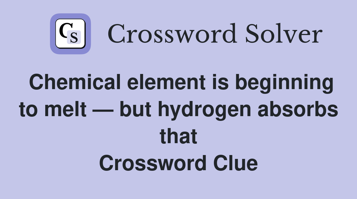 Chemical element is beginning to melt — but hydrogen absorbs that Crossword Clue