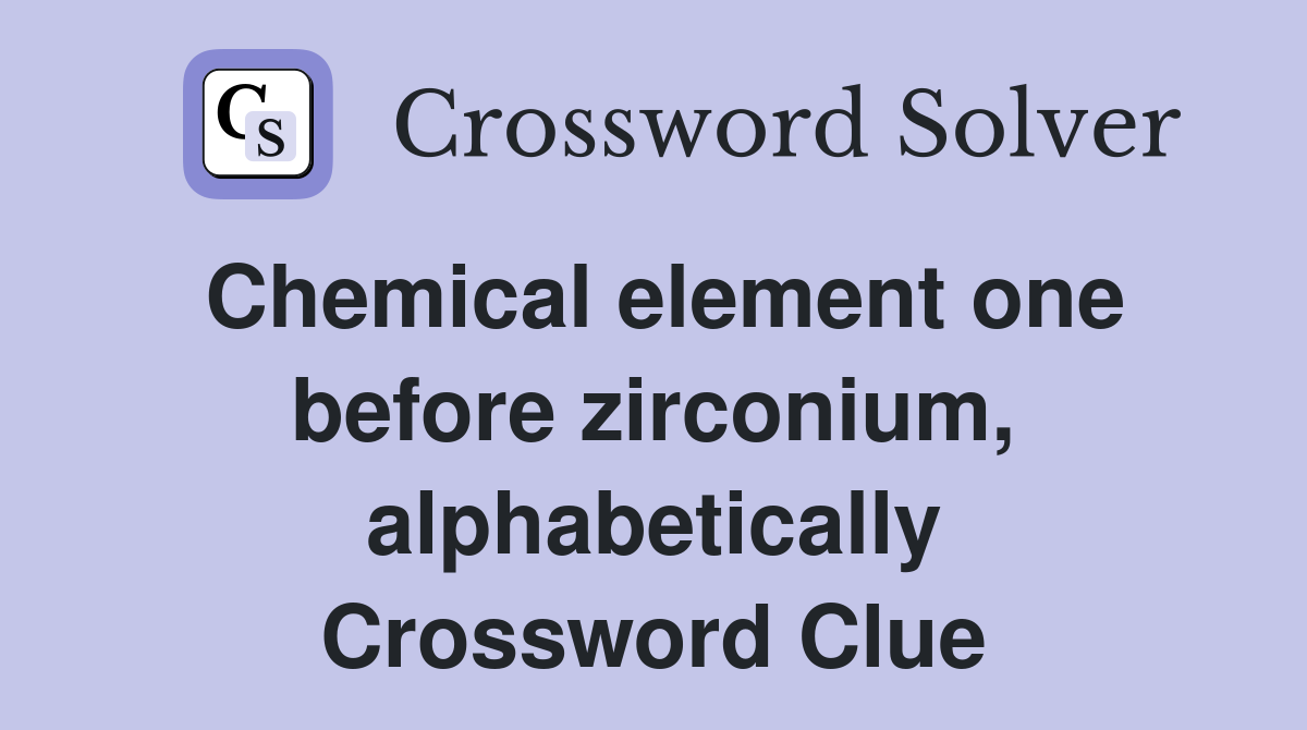 Chemical element one before zirconium, alphabetically Crossword Clue