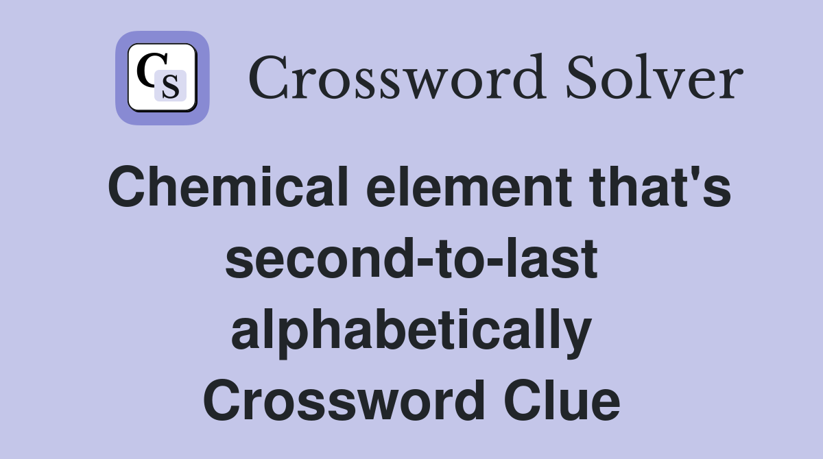 Chemical element that's second-to-last alphabetically Crossword Clue