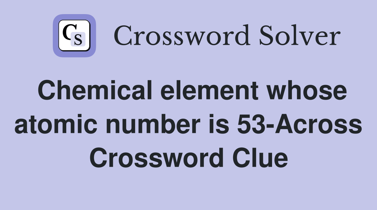Chemical element whose atomic number is 53-Across Crossword Clue