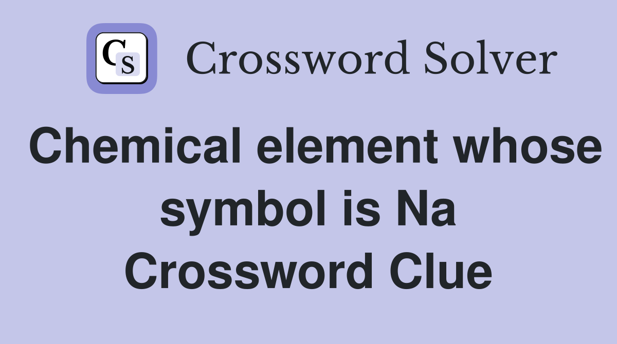 Chemical element whose symbol is Na Crossword Clue