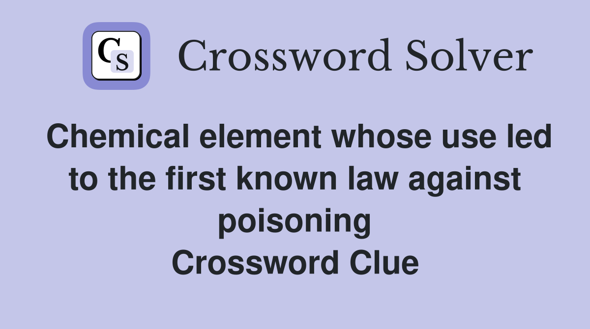Chemical element whose use led to the first known law against poisoning Crossword Clue