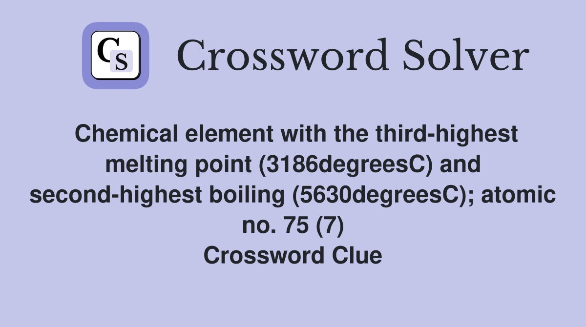 Chemical element with the third-highest melting point (3186degreesC) and second-highest boiling (5630degreesC); atomic no. 75 (7) Crossword Clue
