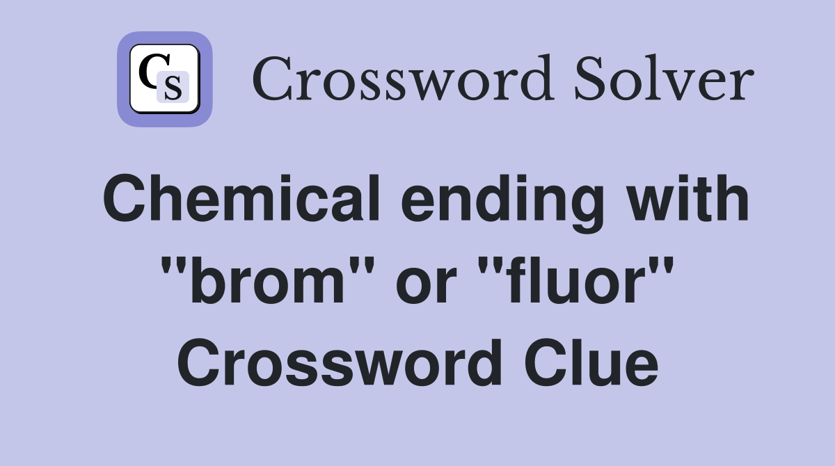 Chemical ending with "brom" or "fluor" Crossword Clue