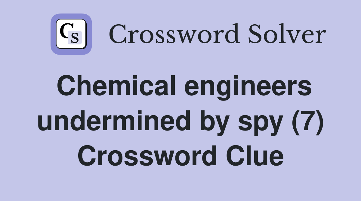 Chemical engineers undermined by spy (7) Crossword Clue
