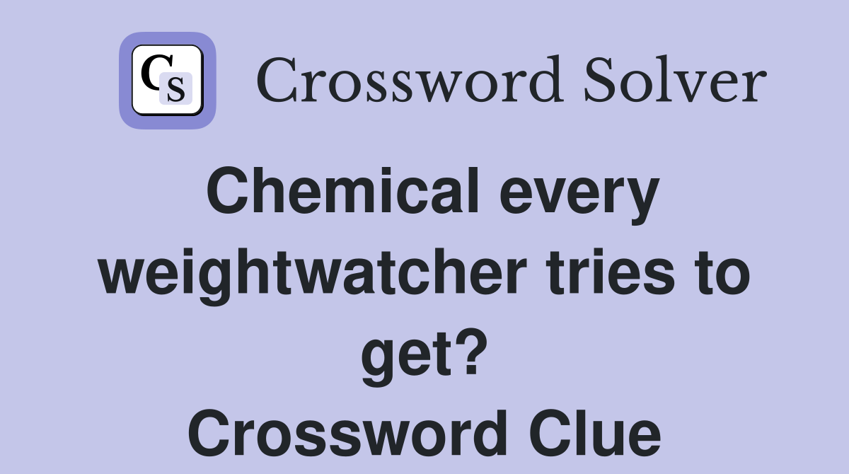 Chemical every weightwatcher tries to get? Crossword Clue