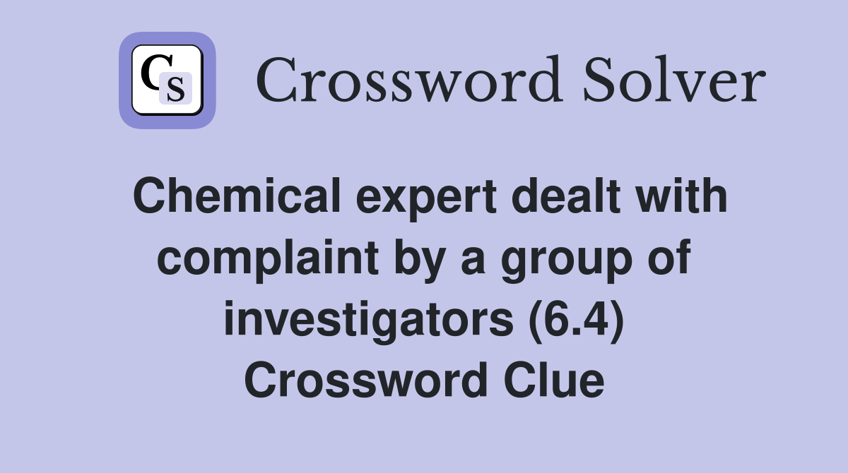 Chemical expert dealt with complaint by a group of investigators (6.4) Crossword Clue