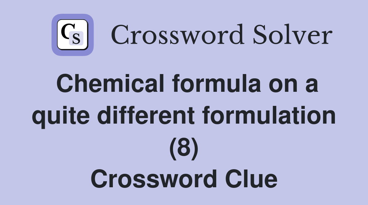 Chemical formula on a quite different formulation (8) Crossword Clue
