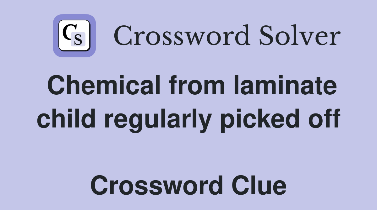 Chemical from laminate child regularly picked off  Crossword Clue