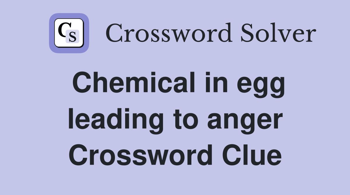 Chemical in egg leading to anger Crossword Clue