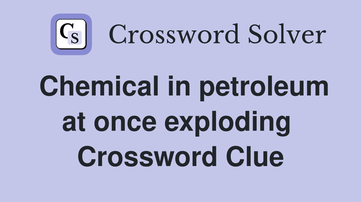 Chemical in petroleum at once exploding  Crossword Clue