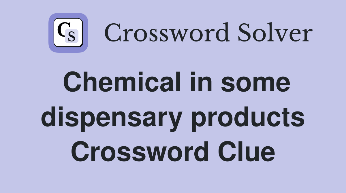 Chemical in some dispensary products Crossword Clue
